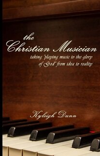 The Christian Musician: Taking playing music to the glory of God from idea to reality