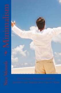 Minimalism: The Ultimate Minimalist Guide to Declutter and Simplify Your Life in 7 Days