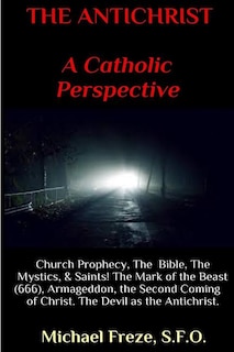 THE ANTICHRIST A Catholic Perspective: Church Prophecy, The Bible, The Mystics, & Saints