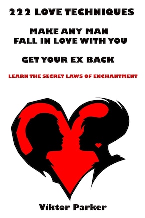 222 Love Techniques to Make Any Man Fall in Love With You & to Get Your Ex Back: The Secret Laws of Enchantment