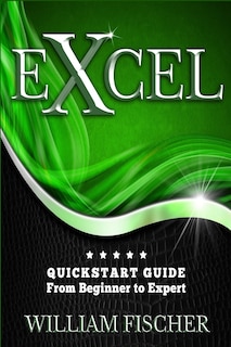 Excel: Quickstart Guide - From Beginner To Expert