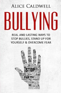 Bullying: Real And Lasting Ways To Stop Bullies, Stand Up For Yourself And Overcome Fear