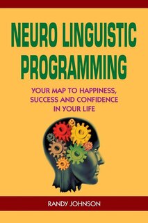 Neuro Linguistic Programming: Your Road To Happiness, Success And Confidence In Your Life