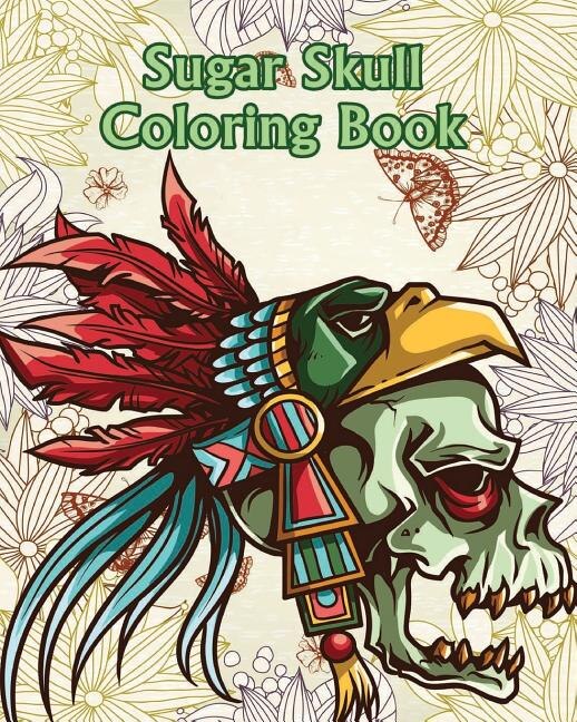 Sugar Skull Coloring Book: +100 Pages Dia De Los Muertos & Day Of The Dead Sugar Skull Adult Coloring Book Of Designs For Stre