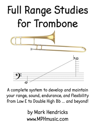 Full Range Studies for Trombone: A complete system to develop and maintain your range, sound, endurance, and flexibility from Low E to Double High Bb ... and beyond!