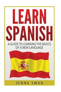 Spanish: Learn Spanish: A Guide To Learning The Basics of a New Language