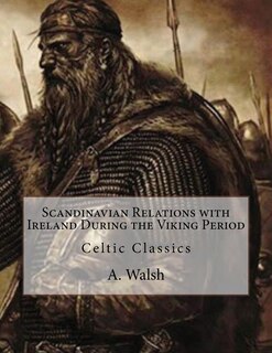 Scandinavian Relations With Ireland During The Viking Period: Celtic Classics