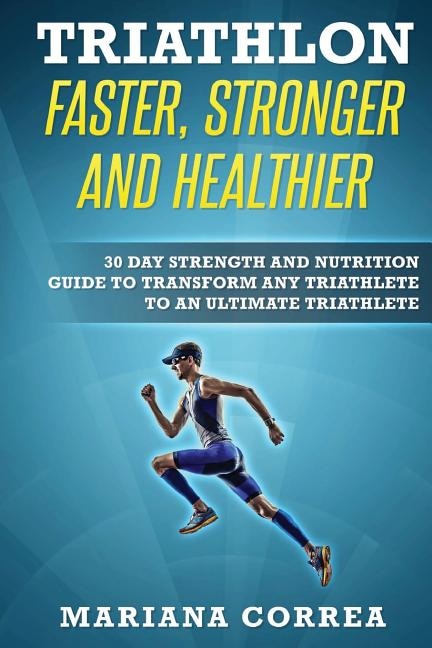 TRIATHLON FASTER, STRONGER And HEALTHIER: 30 DAY STRENGTH AND NUTRITION GUIDE TO TRANSFORM ANY TRIATHLETE To AN ULTIMATE TRIATHLETE