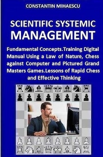 Scientific Systemic Management: Fundamental Concepts. Training Digital Manual Using a Law of Nature, Chess vs. Computer and Pictured Grand Masters Games. Lessons of Rapid Chess and Effective Thinking