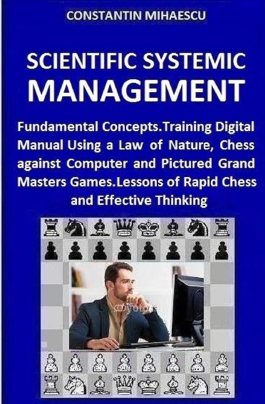 Scientific Systemic Management: Fundamental Concepts. Training Digital Manual Using a Law of Nature, Chess vs. Computer and Pictured Grand Masters Games. Lessons of Rapid Chess and Effective Thinking