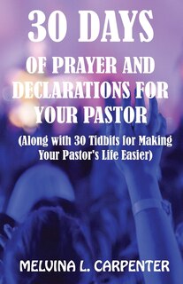 30 Days of Prayer and Declarations for Your Pastor: (Along with 30 Tidbits for Making Your Pastor's Life Easier)
