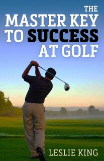 The Master Key To Success At Golf: Direct Instruction Which Will Make You Improve Your Game