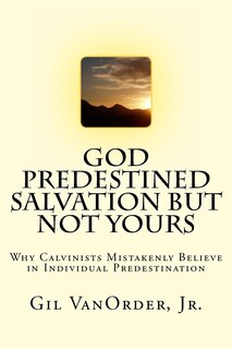 God Predestined Salvation but Not Yours: Why Calvinists Mistakenly Believe in Individual Predestination
