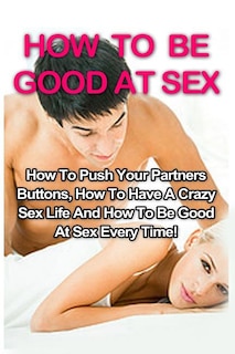 Front cover_How To Be Good At Sex