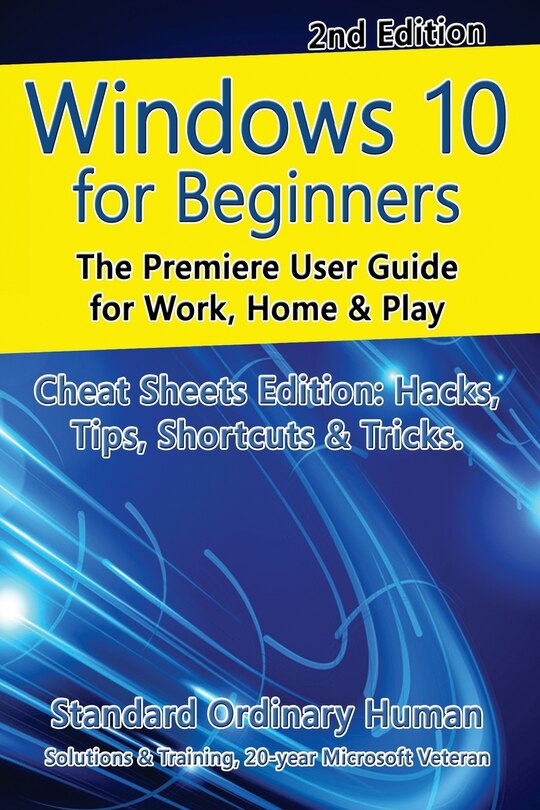 Windows 10 For Beginners. Revised & Expanded 2nd Edition.: The Premiere User Guide For Work, Home & Play.