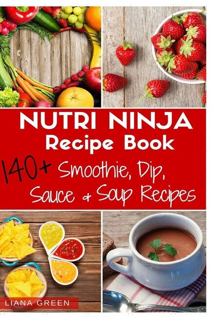 Nutri Ninja Recipe Book 140 Recipes For Smoothies Soups Sauces Dips Dressings And Butters Book By Liana Green tp Indigo