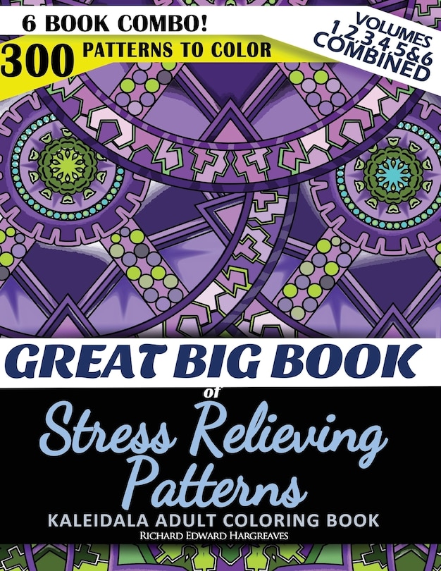 Front cover_Great Big Book of Stress Relieving Patterns - Kaleidala Adult Coloring Book - 300 Patterns To Color - Vol. 1,2,3,4,5 & 6 Combined