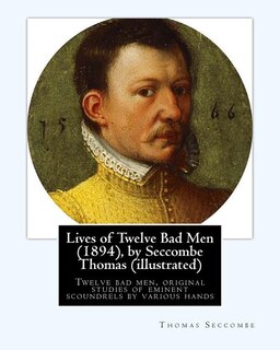 Front cover_Lives of Twelve Bad Men (1894), by Seccombe Thomas (illustrated)