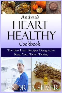 Andrea's Heart Healthy Cookbook: The Best Heart Recipes Designed to Keep Your Ticker Ticking