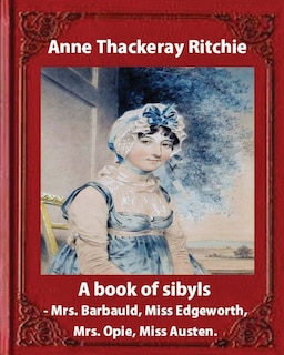 A Book of Sibyls: Mrs. Barbauld, Mrs. Opie, Miss Edgeworth, Miss Austen (1883): Miss Ritchie (Anne Thackeray Ritchie)