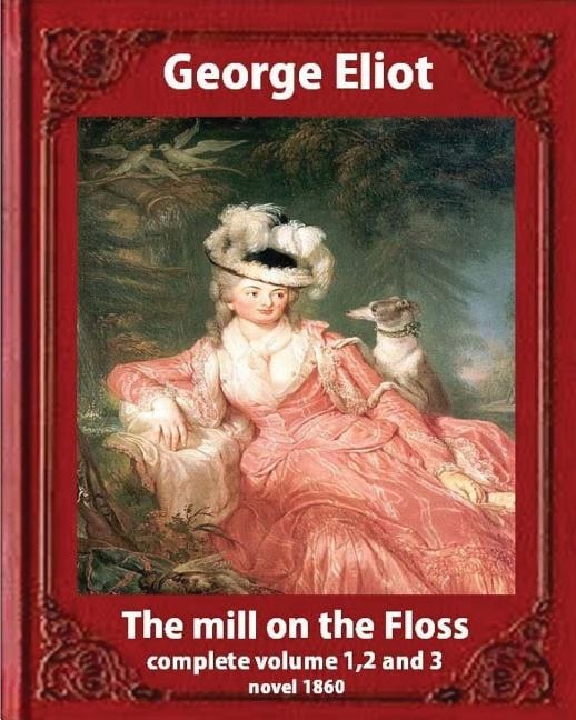 The Mill on the Floss, (1860) by George Eliot complete volume 1, 2 and 3: A NOVEL Mary Ann Evans known by her pen name George Eliot (Penguin Classics)