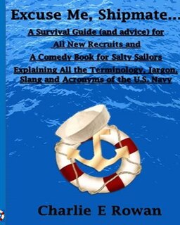 Excuse Me Shipmate...: A Survival Guide for All New Recruits And A Comedy Book For Salty Sailors Explaining All The Terminology, Jargon, Slang and Acronyms of the U.S. Navy