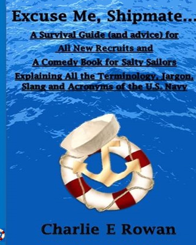 Excuse Me Shipmate...: A Survival Guide for All New Recruits And A Comedy Book For Salty Sailors Explaining All The Terminology, Jargon, Slang and Acronyms of the U.S. Navy