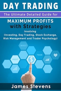 Day Trading: The Ultimate Detailed Guide for Maximum Profits with Strategies Inv