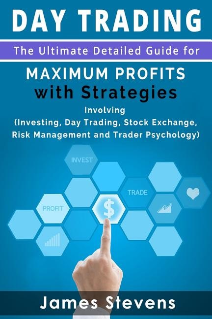 Day Trading: The Ultimate Detailed Guide for Maximum Profits with Strategies Inv