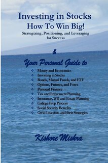 Investing in Stocks, How to Win Big! Strategizing, Positioning, and Leveraging for Success: Your Personal Guide to: Money and Economics; Investing in Stocks; Bonds, Mutual Funds, and ETF; Options, Futures, and Forex; Personal Finance; Tax and Retirement P