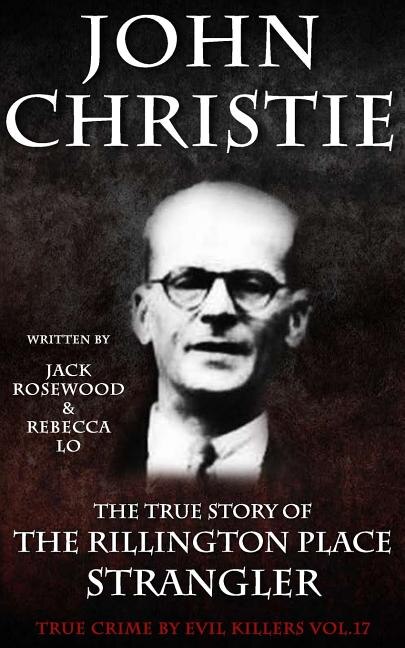John Christie: The True Story Of The Rillington Place Strangler: Historical Serial Killers And Murderers