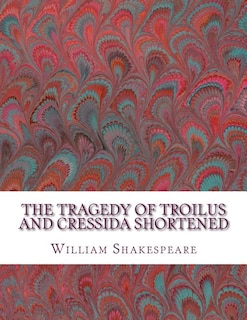 The Tragedy of Troilus and Cressida Shortened: Shakespeare Edited for Length