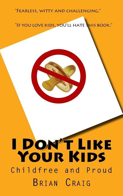 I Don't Like Your Kids: Childfree And Proud
