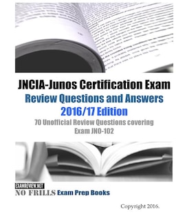 JNCIA-Junos Certification Exam Review Questions and Answers 2016/17 Edition: 70 Unofficial Review Questions covering Exam JN0-102