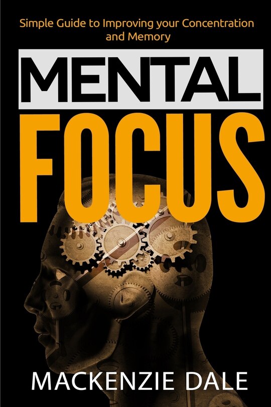 Mental Focus: Simple Guide to Improving your Concentration and Memory