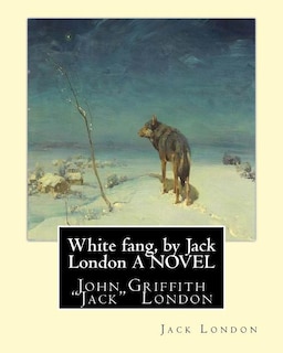 White fang, by Jack London A NOVEL: John Griffith Jack London