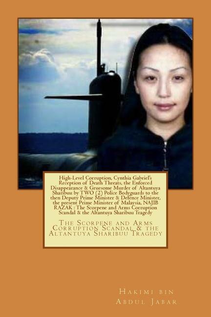 High-Level Corruption and the Enforced Disappearance & Gruesome Murder of Altantuya Sharibuu by Two Police Bodyguards to the then Deputy Prime Minister and Defence Minster, the present Prime Minister of Malaysia, Najib Razak: The Scorpene and Arms Corrupt