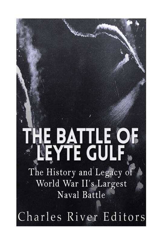 The Battle Of Leyte Gulf: The History And Legacy Of World War Ii's Largest Naval Battle