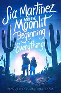 Sia Martinez And The Moonlit Beginning Of Everything by Raquel Vasquez Gilliland