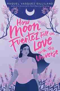 How Moon Fuentez Fell In Love With The Universe by Raquel Vasquez Gilliland