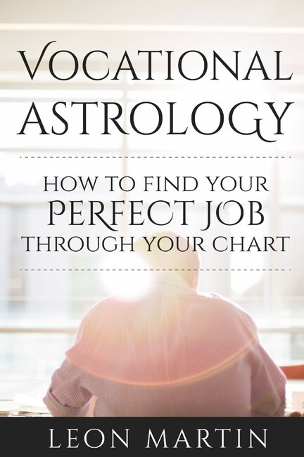 Vocational Astrology: How To Find Your Perfect Job Through Your Chart
