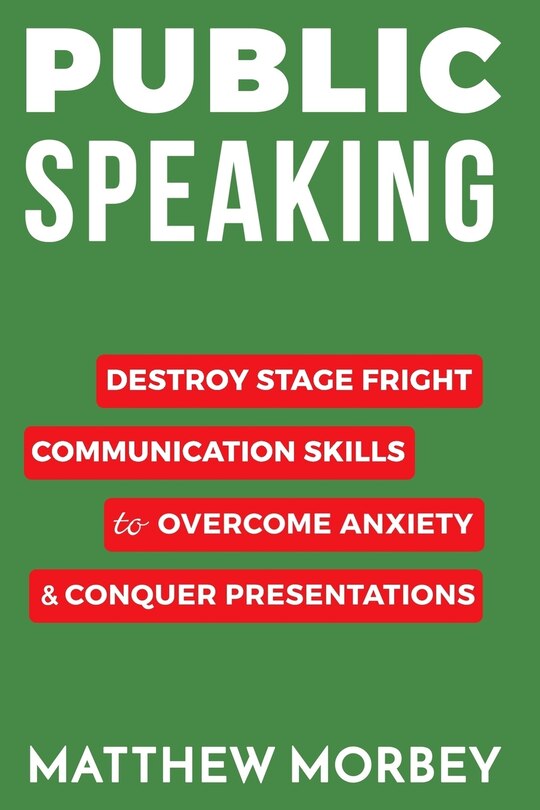 Public Speaking: Destroy Stage Fright Communication Skills to Overcome Anxiety and Conquer Presentations