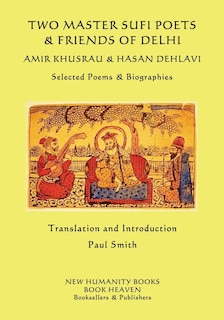 Two Master Sufi Poets & Friends of Delhi -Amir Khusrau & Hasan Dehlavi: Selected Poems & Biographies