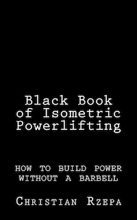 Black Book of Isometric Powerlifting: how to build power without a barbell