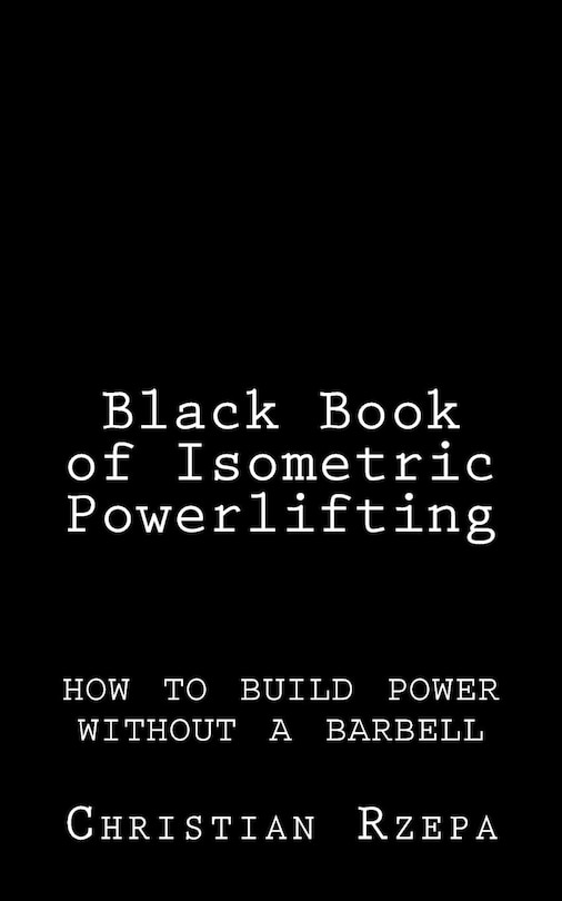 Black Book of Isometric Powerlifting: how to build power without a barbell