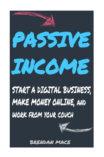 Passive Income: Start a Digital Business, Make Money Online, and Work from Home