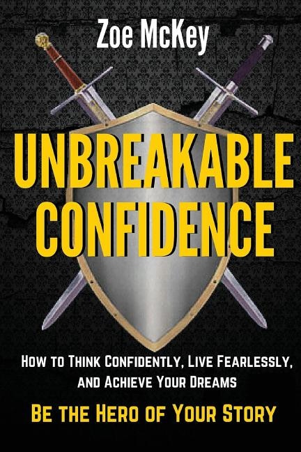 Unbreakable Confidence: How to Think Confidently, Live Fearlessly, and Achieve Your Dreams - Be the Hero of Your Story