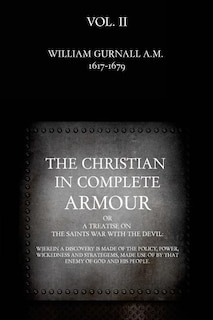 The Christian in Complete Armour: or, A Treatise On The Saints War With The Devil: Wherein A Discovery Is Made Of The Policy, Power, Wickedness, And Strategems, Made Use Of By That Enemy Of God And His People.