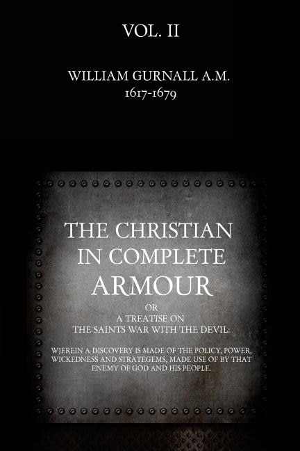 The Christian in Complete Armour: or, A Treatise On The Saints War With The Devil: Wherein A Discovery Is Made Of The Policy, Power, Wickedness, And Strategems, Made Use Of By That Enemy Of God And His People.