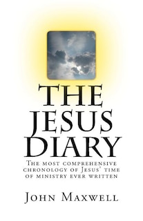 The Jesus Diary - Second Edition: The most comprehensive chronology of Jesus' time of ministry ever written